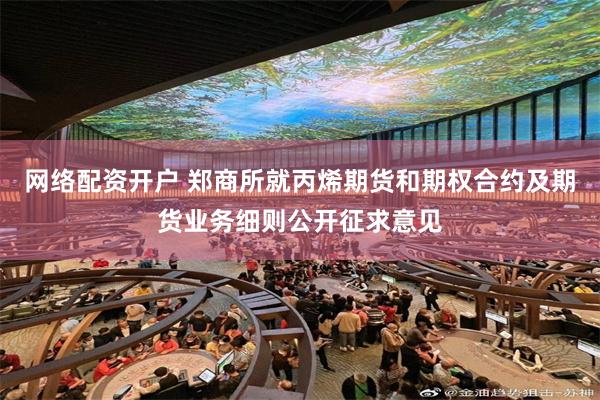 网络配资开户 郑商所就丙烯期货和期权合约及期货业务细则公开征求意见