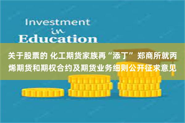 关于股票的 化工期货家族再“添丁” 郑商所就丙烯期货和期权合约及期货业务细则公开征求意见