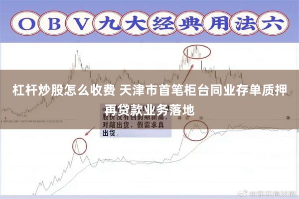 杠杆炒股怎么收费 天津市首笔柜台同业存单质押再贷款业务落地