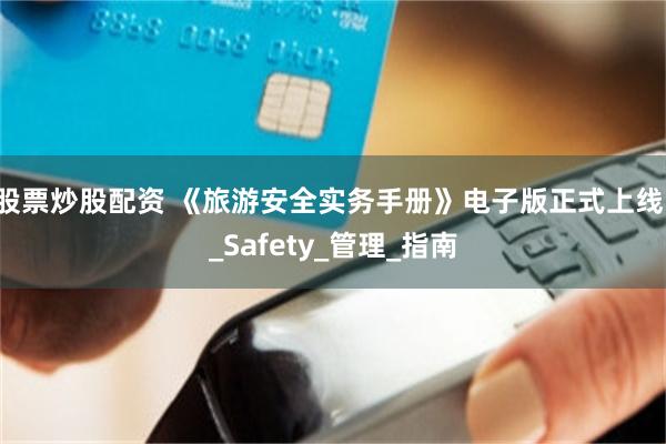 股票炒股配资 《旅游安全实务手册》电子版正式上线！_Safety_管理_指南