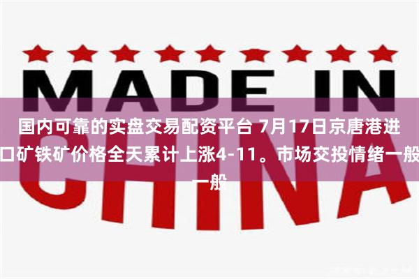 国内可靠的实盘交易配资平台 7月17日京唐港进口矿铁矿价格全天累计上涨4-11。市场交投情绪一般