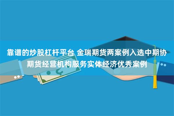 靠谱的炒股杠杆平台 金瑞期货两案例入选中期协期货经营机构服务实体经济优秀案例