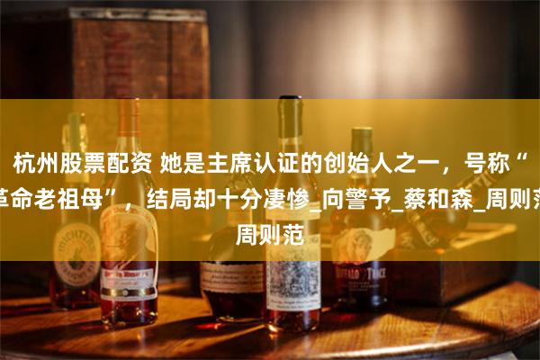 杭州股票配资 她是主席认证的创始人之一，号称“革命老祖母”，结局却十分凄惨_向警予_蔡和森_周则范