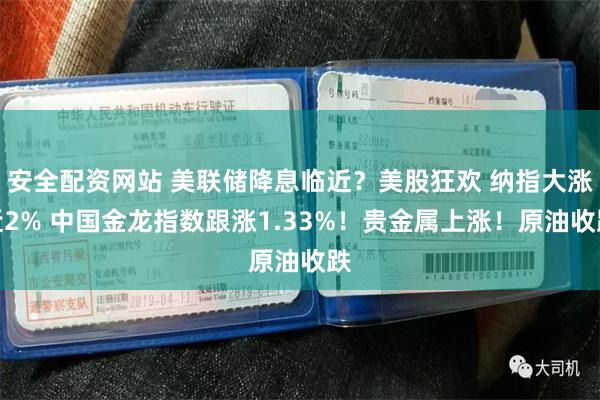 安全配资网站 美联储降息临近？美股狂欢 纳指大涨近2% 中国金龙指数跟涨1.33%！贵金属上涨！原油收跌