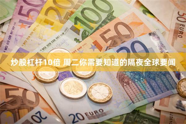 炒股杠杆10倍 周二你需要知道的隔夜全球要闻