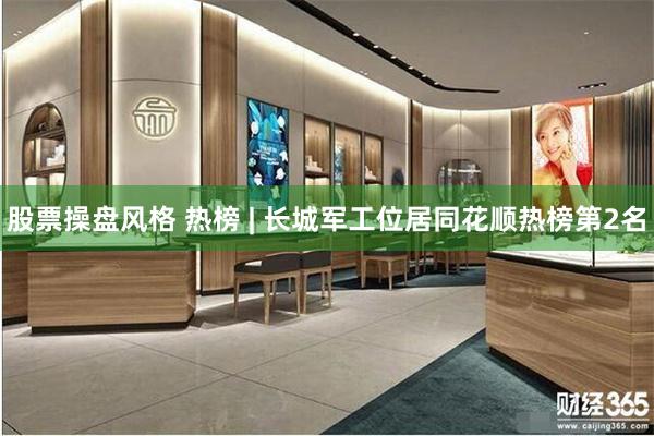 股票操盘风格 热榜 | 长城军工位居同花顺热榜第2名