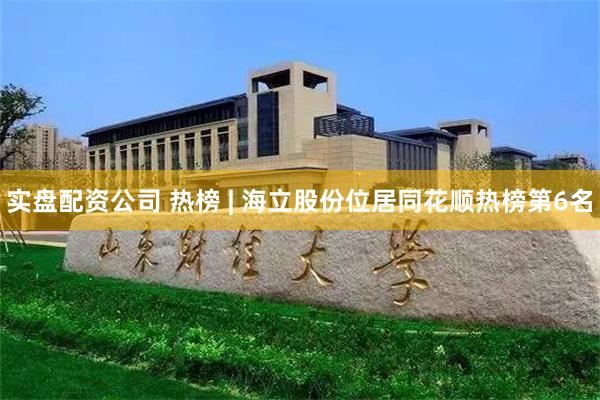 实盘配资公司 热榜 | 海立股份位居同花顺热榜第6名