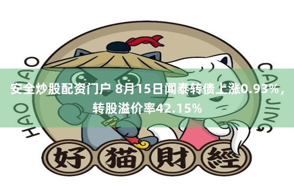 安全炒股配资门户 8月15日闻泰转债上涨0.93%，转股溢价率42.15%