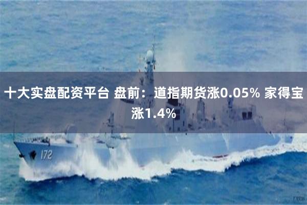 十大实盘配资平台 盘前：道指期货涨0.05% 家得宝涨1.4%