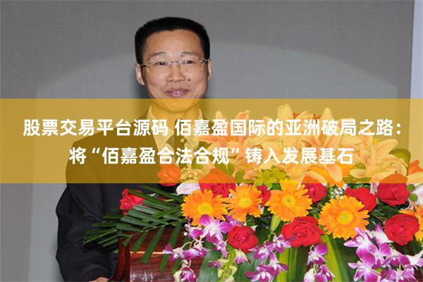 股票交易平台源码 佰嘉盈国际的亚洲破局之路：将“佰嘉盈合法合规”铸入发展基石