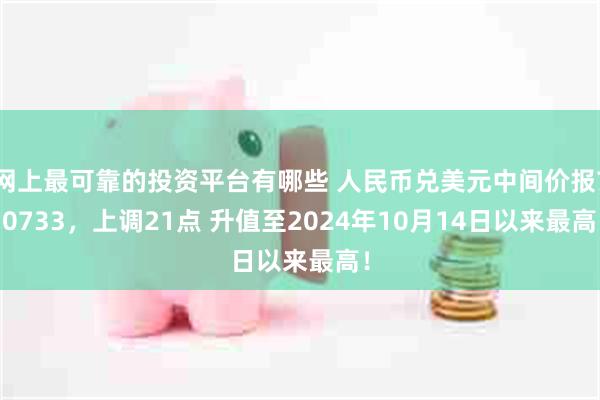 网上最可靠的投资平台有哪些 人民币兑美元中间价报7.0733,上调21点 升值至2024年10月14日以来最高!