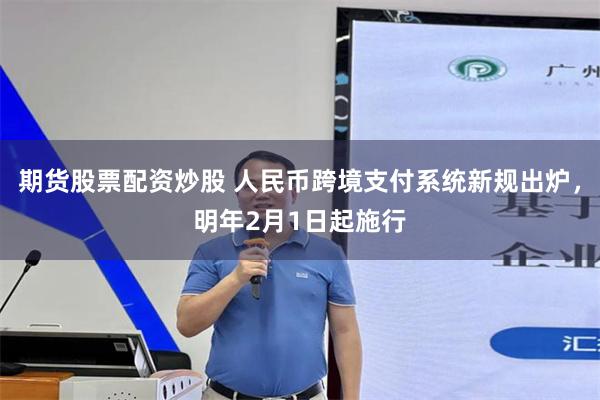 期货股票配资炒股 人民币跨境支付系统新规出炉，明年2月1日起施行