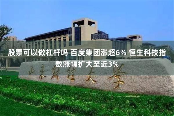 股票可以做杠杆吗 百度集团涨超6% 恒生科技指数涨幅扩大至近3%