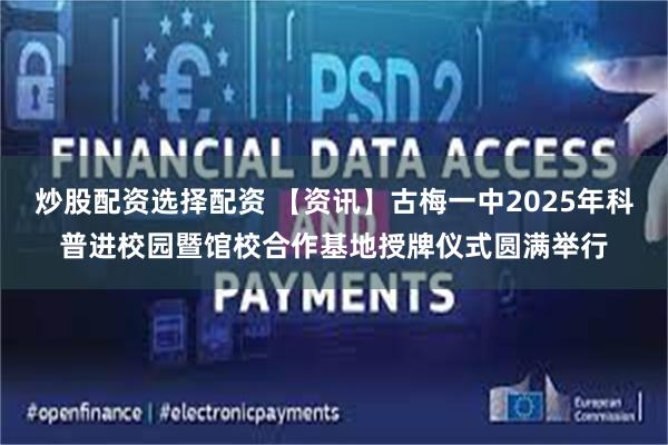 炒股配资选择配资 【资讯】古梅一中2025年科普进校园暨馆校合作基地授牌仪式圆满举行