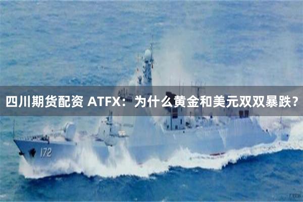 四川期货配资 ATFX：为什么黄金和美元双双暴跌？
