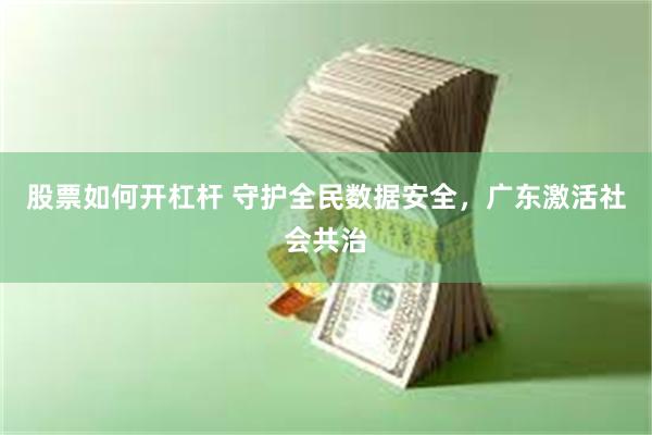 股票如何开杠杆 守护全民数据安全，广东激活社会共治