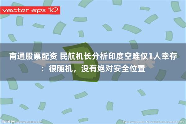 南通股票配资 民航机长分析印度空难仅1人幸存：很随机，没有绝对安全位置