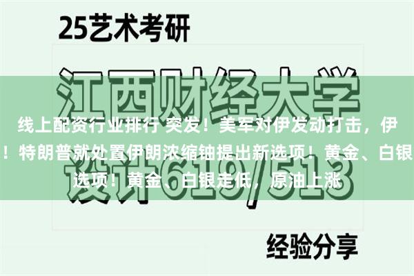 线上配资行业排行 突发！美军对伊发动打击，伊朗传出多声爆炸！特朗普就处置伊朗浓缩铀提出新选项！黄金、白银走低，原油上涨