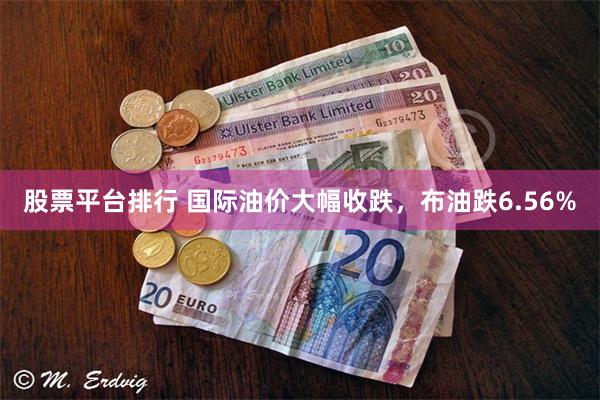 股票平台排行 国际油价大幅收跌，布油跌6.56%