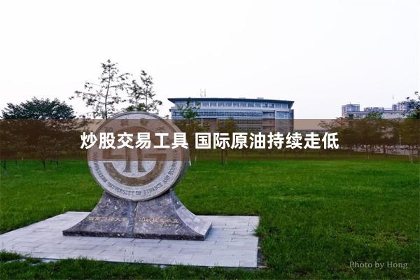 炒股交易工具 国际原油持续走低