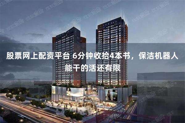 股票网上配资平台 6分钟收拾4本书，保洁机器人能干的活还有限