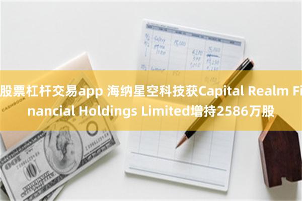股票杠杆交易app 海纳星空科技获Capital Realm Financial Holdings Limited增持2586万股