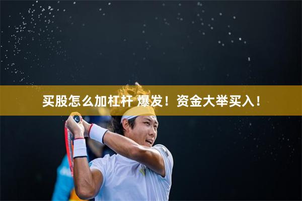 买股怎么加杠杆 爆发！资金大举买入！