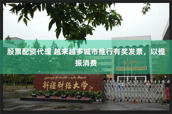 股票配资代理 越来越多城市推行有奖发票，以提振消费