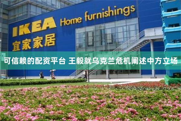 可信赖的配资平台 王毅就乌克兰危机阐述中方立场