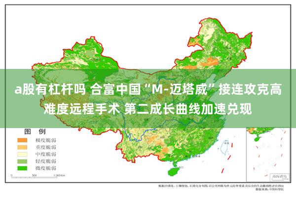 a股有杠杆吗 合富中国“M-迈塔威”接连攻克高难度远程手术 第二成长曲线加速兑现