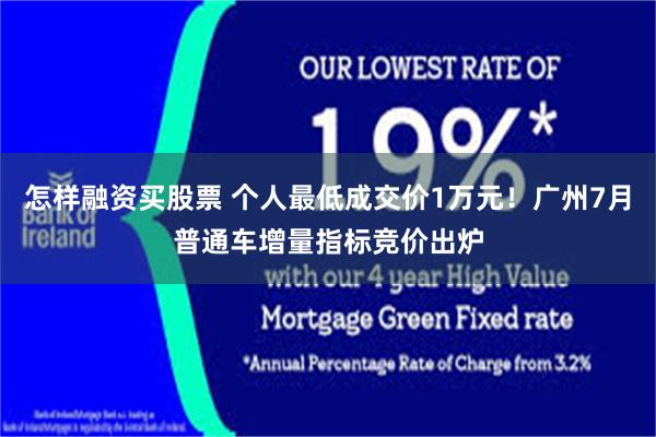 怎样融资买股票 个人最低成交价1万元！广州7月普通车增量指标竞价出炉