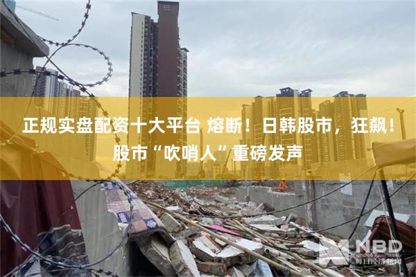 正规实盘配资十大平台 熔断!日韩股市,狂飙!股市“吹哨人”重磅发声