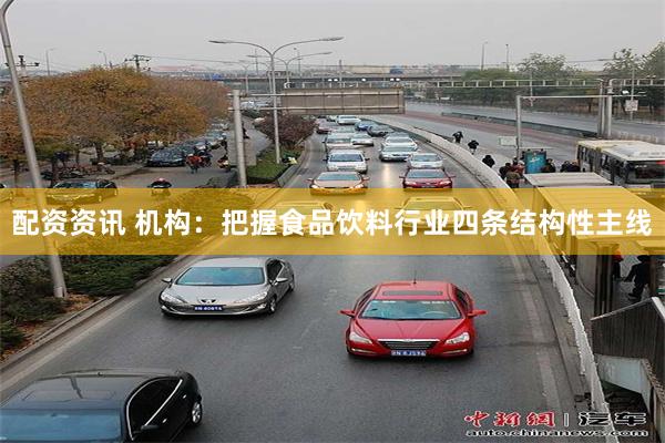 配资资讯 机构：把握食品饮料行业四条结构性主线