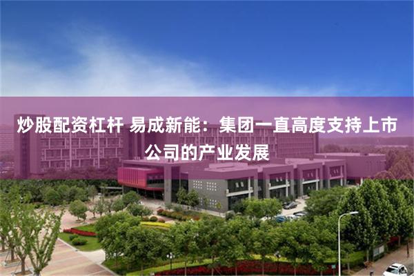 炒股配资杠杆 易成新能:集团一直高度支持上市公司的产业发展