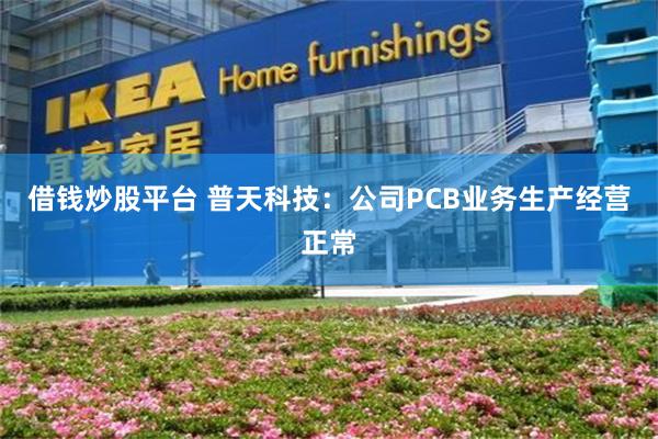 借钱炒股平台 普天科技：公司PCB业务生产经营正常