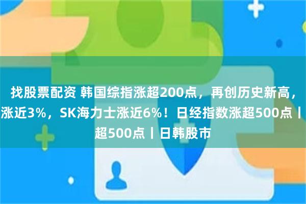 找股票配资 韩国综指涨超200点,再创历史新高,三星电子涨近3%,SK海力士涨近6%!日经指数涨超500点丨日韩股市