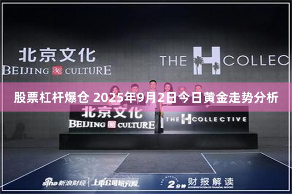 股票杠杆爆仓 2025年9月2日今日黄金走势分析