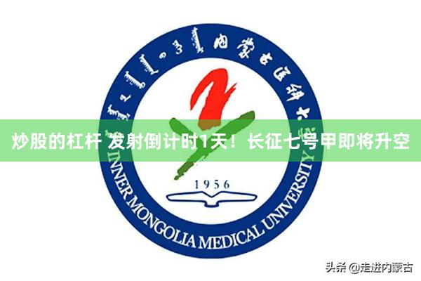 炒股的杠杆 发射倒计时1天!长征七号甲即将升空