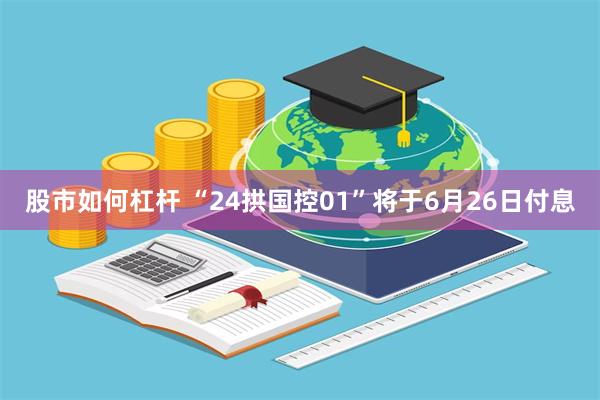 股市如何杠杆 “24拱国控01”将于6月26日付息