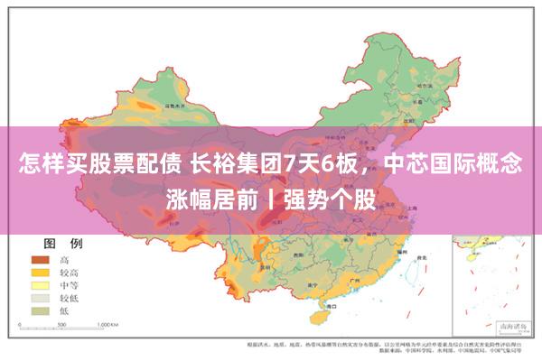 怎样买股票配债 长裕集团7天6板，中芯国际概念涨幅居前丨强势个股