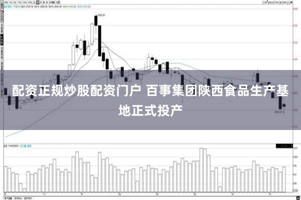 配资正规炒股配资门户 百事集团陕西食品生产基地正式投产