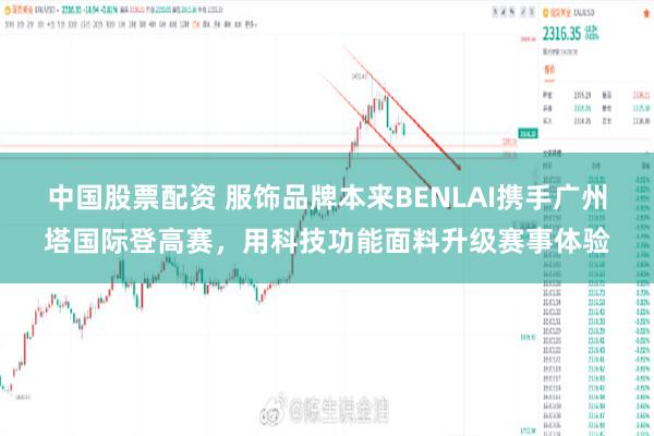 中国股票配资 服饰品牌本来BENLAI携手广州塔国际登高赛，用科技功能面料升级赛事体验