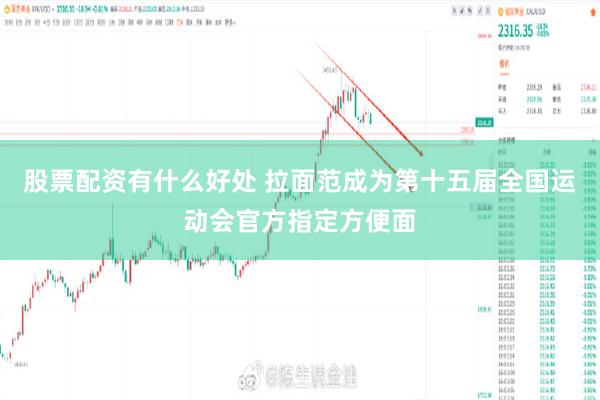 股票配资有什么好处 拉面范成为第十五届全国运动会官方指定方便面