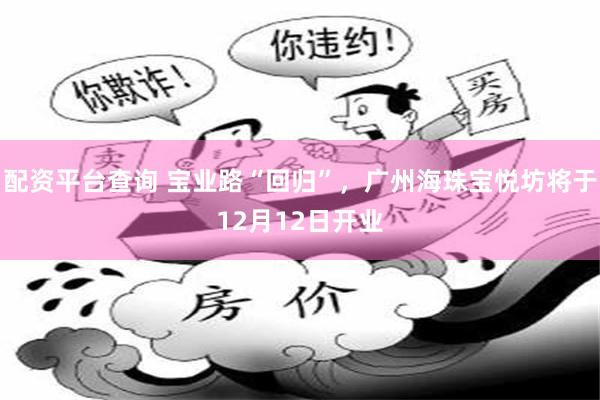 配资平台查询 宝业路“回归”，广州海珠宝悦坊将于12月12日开业