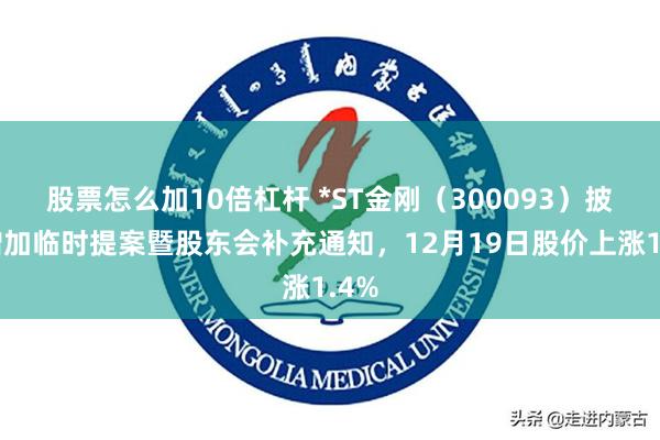 股票怎么加10倍杠杆 *ST金刚（300093）披露增加临时提案暨股东会补充通知，12月19日股价上涨1.4%