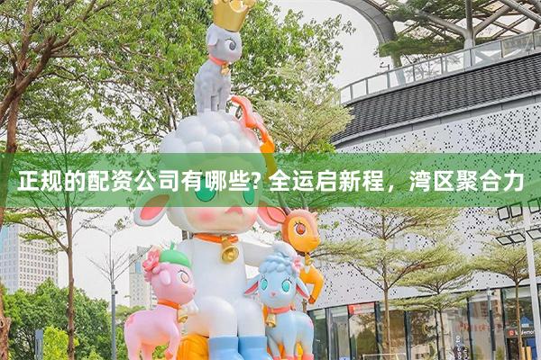 正规的配资公司有哪些? 全运启新程,湾区聚合力