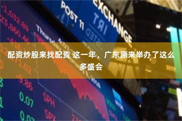 配资炒股来找配资 这一年，广东原来举办了这么多盛会