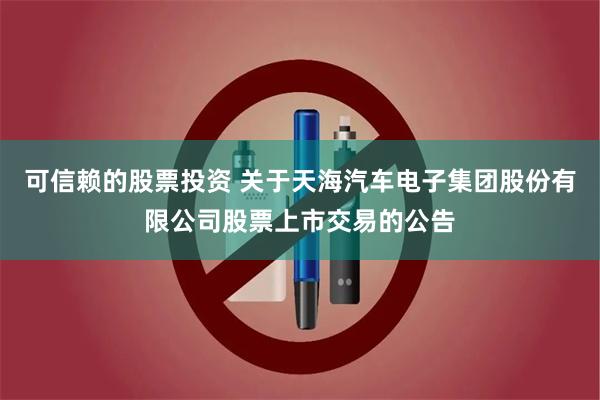 可信赖的股票投资 关于天海汽车电子集团股份有限公司股票上市交易的公告