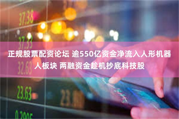正规股票配资论坛 逾550亿资金净流入人形机器人板块 两融资金趁机抄底科技股