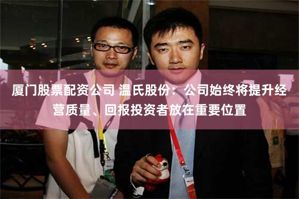 厦门股票配资公司 温氏股份：公司始终将提升经营质量、回报投资者放在重要位置